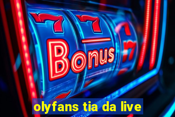 olyfans tia da live